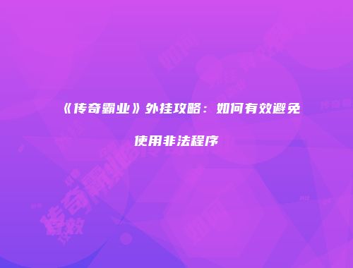 《传奇霸业》外挂攻略：如何有效避免使用非法程序