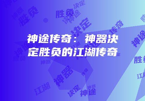 神途传奇：神器决定胜负的江湖传奇