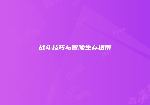战斗技巧与冒险生存指南