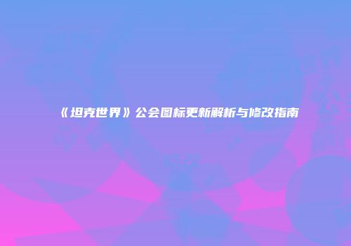 《坦克世界》公会图标更新解析与修改指南