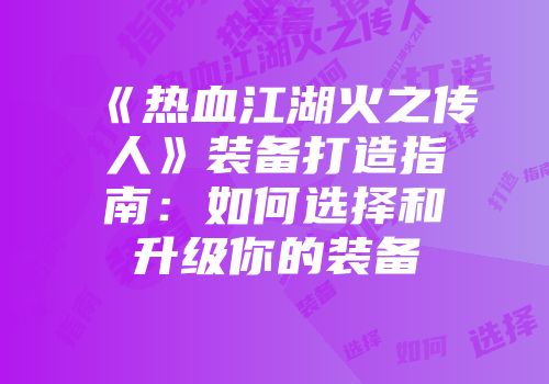 《热血江湖火之传人》装备打造指南：如何选择和升级你的装备