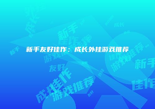 新手友好佳作：成长外挂游戏推荐