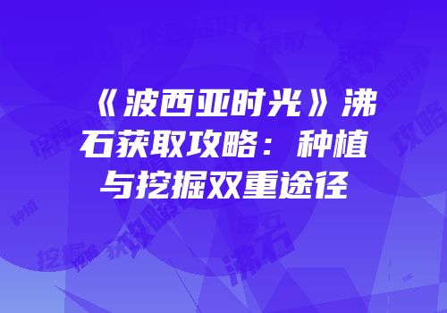 《波西亚时光》沸石获取攻略：种植与挖掘双重途径