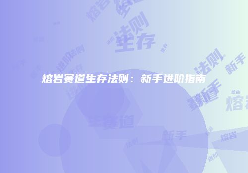 熔岩赛道生存法则：新手进阶指南
