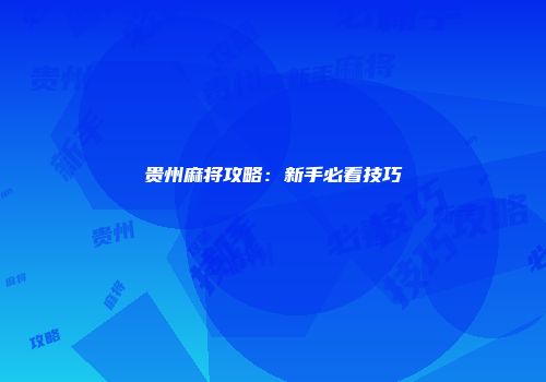 贵州麻将攻略：新手必看技巧