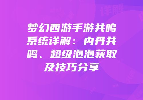 梦幻西游手游共鸣系统详解：内丹共鸣、超级泡泡获取及技巧分享