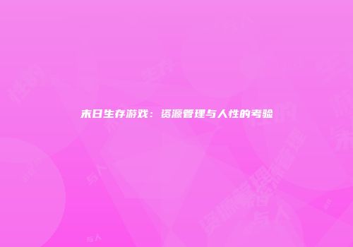 末日生存游戏：资源管理与人性的考验