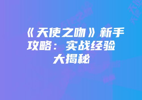 《天使之吻》新手攻略：实战经验大揭秘