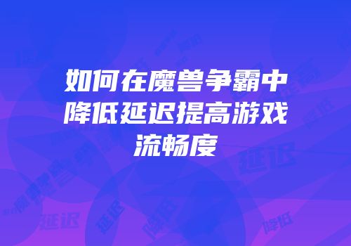 如何在魔兽争霸中降低延迟提高游戏流畅度