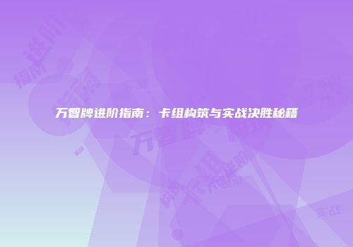 万智牌进阶指南：卡组构筑与实战决胜秘籍