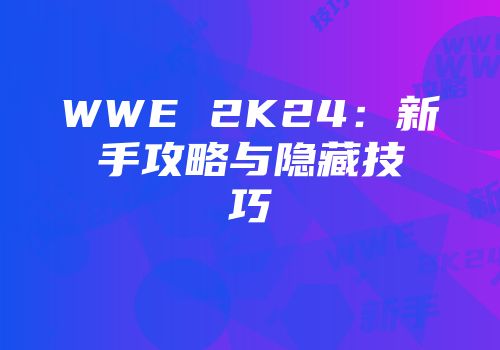 WWE 2K24：新手攻略与隐藏技巧