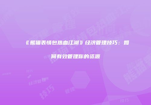 《熊猫表情包热血江湖》经济管理技巧：如何有效管理你的资源