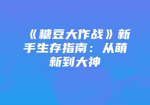 《糖豆大作战》新手生存指南：从萌新到大神
