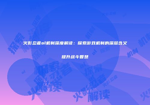 火影忍者ol机制深度解读：探索游戏机制的深层含义提升战斗智慧