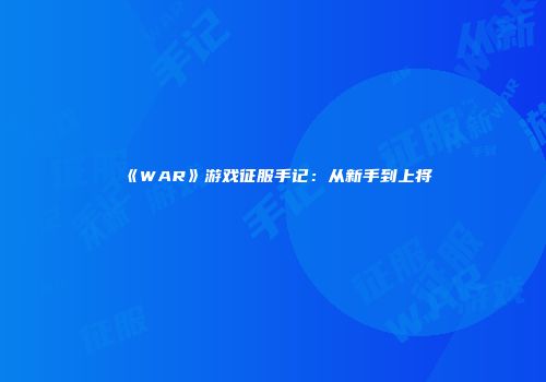 《WAR》游戏征服手记：从新手到上将