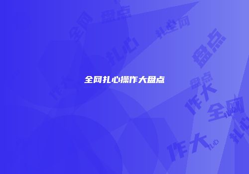 全网扎心操作大盘点