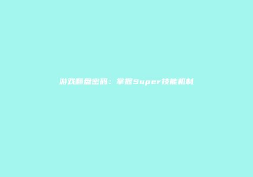 游戏翻盘密码：掌握Super技能机制