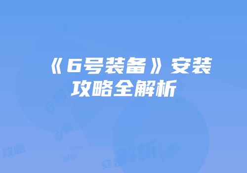 《6号装备》安装攻略全解析