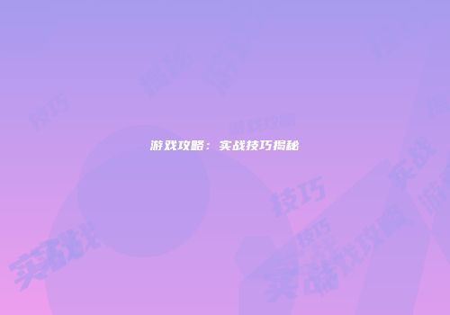 游戏攻略：实战技巧揭秘