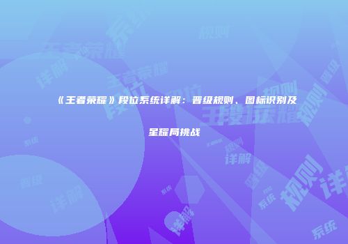 《王者荣耀》段位系统详解：晋级规则、图标识别及星耀局挑战