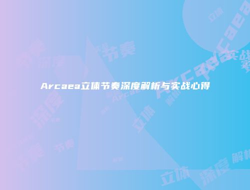 Arcaea立体节奏深度解析与实战心得