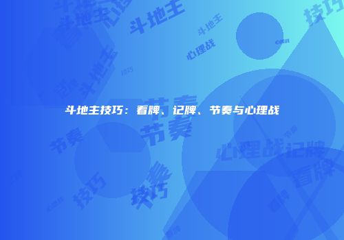 斗地主技巧：看牌、记牌、节奏与心理战