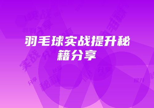 羽毛球实战提升秘籍分享