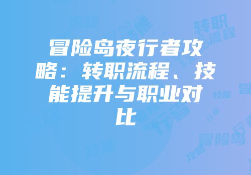 冒险岛夜行者攻略：转职流程、技能提升与职业对比