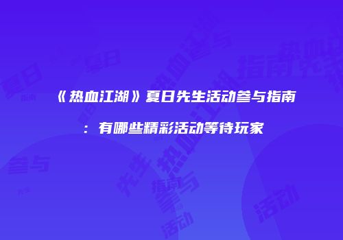 《热血江湖》夏日先生活动参与指南:有哪些精彩活动等待玩家