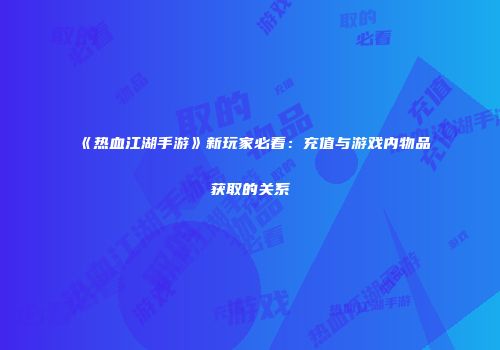 《热血江湖手游》新玩家必看：充值与游戏内物品获取的关系