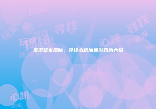 资深玩家揭秘：寻找心跳加速游戏的六招