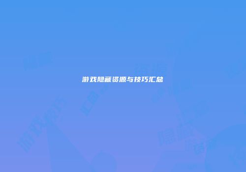 游戏隐藏资源与技巧汇总