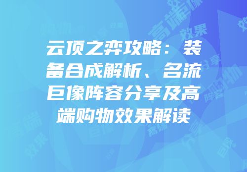 云顶之弈攻略：装备合成解析、名流巨像阵容分享及高端购物效果解读