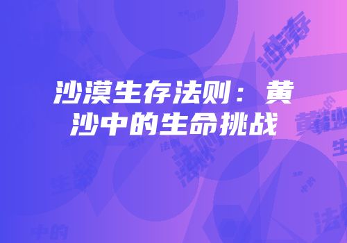 沙漠生存法则：黄沙中的生命挑战