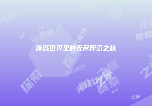 游戏世界里的无尽探索之旅