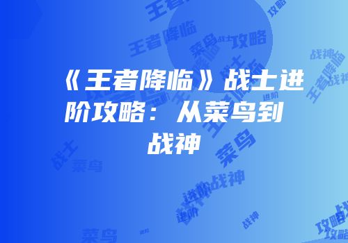 《王者降临》战士进阶攻略：从菜鸟到战神