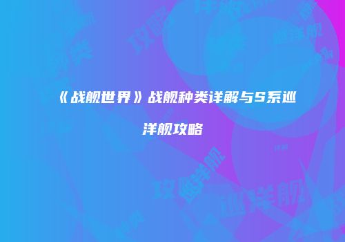 《战舰世界》战舰种类详解与S系巡洋舰攻略