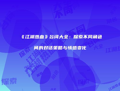 《江湖热血》台词大全：探索不同角色间的对话策略与情感变化