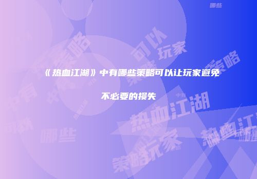 《热血江湖》中有哪些策略可以让玩家避免不必要的损失