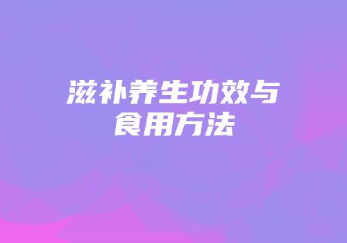 滋补养生功效与食用方法