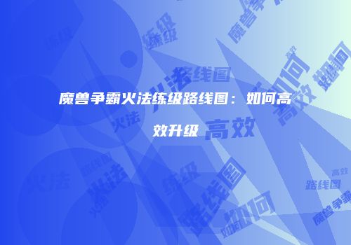 魔兽争霸火法练级路线图：如何高效升级