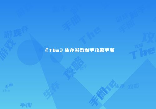 《The》生存游戏新手攻略手册