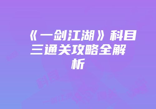 《一剑江湖》科目三通关攻略全解析