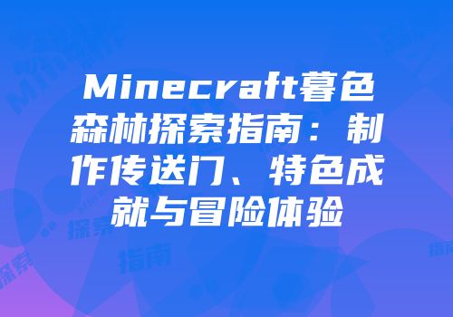 Minecraft暮色森林探索指南：制作传送门、特色成就与冒险体验