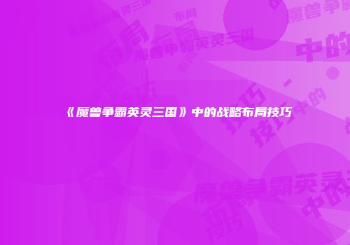 《魔兽争霸英灵三国》中的战略布局技巧