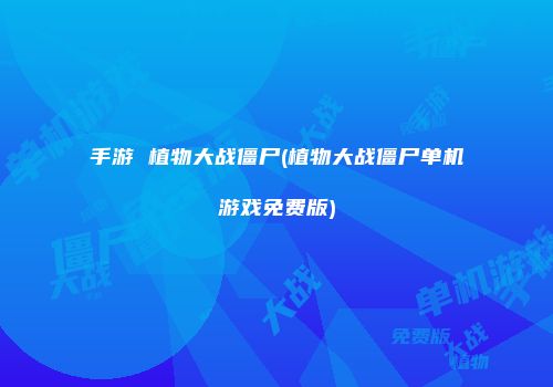 手游 植物大战僵尸(植物大战僵尸单机游戏免费版)