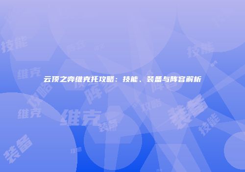 云顶之弈维克托攻略：技能、装备与阵容解析