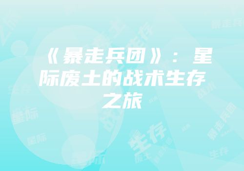 《暴走兵团》：星际废土的战术生存之旅