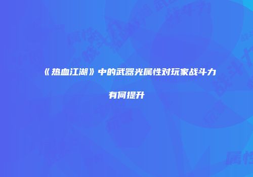 《热血江湖》中的武器光属性对玩家战斗力有何提升