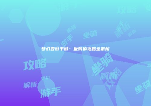 梦幻西游手游：坐骑狼攻略全解析